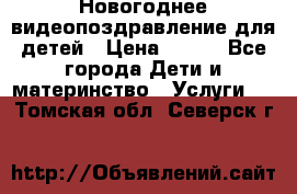 Новогоднее видеопоздравление для детей › Цена ­ 200 - Все города Дети и материнство » Услуги   . Томская обл.,Северск г.